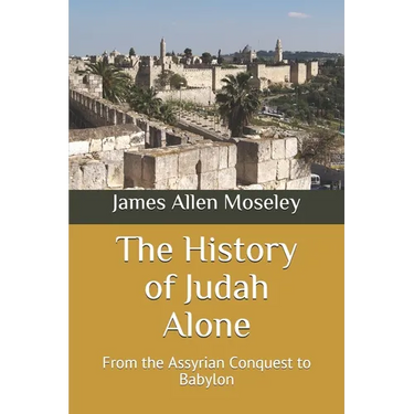 The History of Judah Alone: From the Assyrian Conquest to Babylon