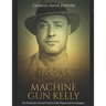Machine Gun Kelly: The Notorious Life and Crimes of the Depression Era Gangster