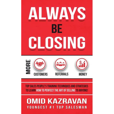 Always Be Closing: Top Sales People's Training Techniques and Strategies to Learn How to Perfect the Art of Selling to Anyone in Order to Get More Cus