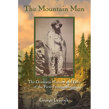 The Mountain Men: The Dramatic History And Lore Of The First Frontiersmen