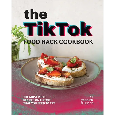 The TikTok Food Hack Cookbook: The Most Viral Recipes on TikTok that You Need to Try