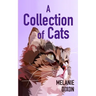 A Collection of Cats: Wonderful cat stories for everyone. Stories about clever kittens, magical cats, rescue cats, and just cats. Fun cat stories and