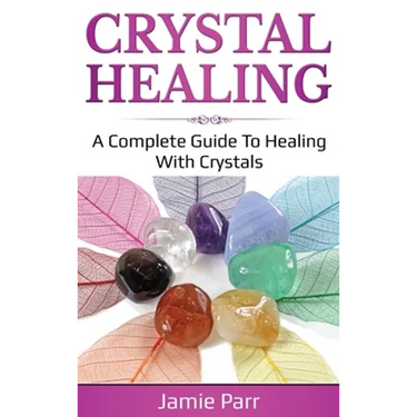 Crystal Healing: A Complete Guide to Healing with Crystals
