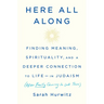 Here All Along: Finding Meaning, Spirituality, and a Deeper Connection to Life--In Judaism (After Finally Choosing to Look There)