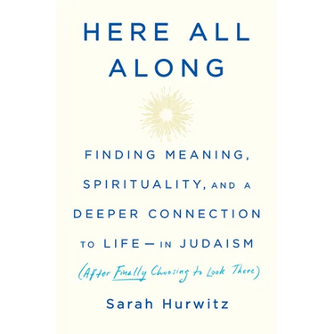 Here All Along: Finding Meaning, Spirituality, and a Deeper Connection to Life--In Judaism (After Finally Choosing to Look There)