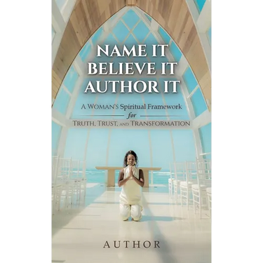 Name It Believe It Author It, A Woman's Spiritual Framework for Truth, Trust, and Transformation