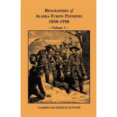Biographies of Alaska-Yukon Pioneers 1850-1950, Volume 1