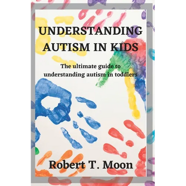 Understanding Autism in Kids: The ultimate guide to understanding autism in toddlers