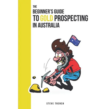 Beginners Guide to Gold Prospecting in Australia: Extensive Guide on: where and how to find gold in Australia