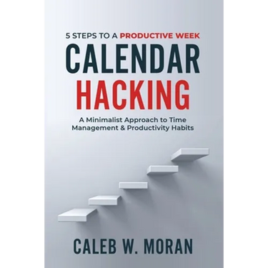Calendar Hacking: 5 Steps to a Productive Week (A Minimalist Approach to Time Management & Productivity Habits)