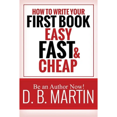 How to Write Your First Book, Easy, Fast, and Cheap: Be an Author Now!