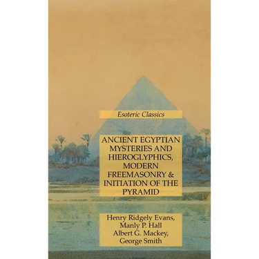 Ancient Egyptian Mysteries and Hieroglyphics, Modern Freemasonry & Initiation of the Pyramid: Esoteric Classics