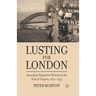 Lusting for London: Australian Expatriate Writers at the Hub of Empire, 1870-1950