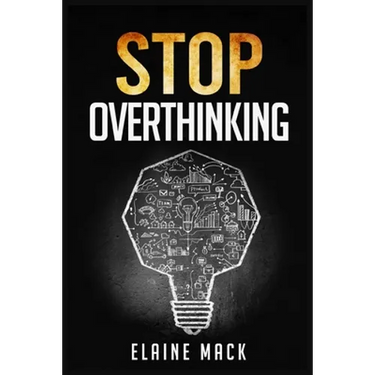 Stop Overthinking: Get Rid of the Mental Habits that Cause you to Over-Analyze and Worry About Things that don't Need to be Worried About (2022 Guide