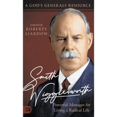 Smith Wigglesworth: Powerful Messages for Living a Radical Life: A God's Generals Resource