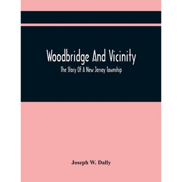 Woodbridge And Vicinity: The Story Of A New Jersey Township; Embracing The History Of Woodbridge, Piscataway, Metuchen And Contiguous Places, F