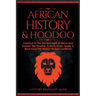 African History & Hoodoo: Connect to The Ancient Spirit of Africa and Explore The Timeline, Culture, Roots, Spells, & More From The World's Rich
