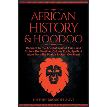 African History & Hoodoo: Connect to The Ancient Spirit of Africa and Explore The Timeline, Culture, Roots, Spells, & More From The World's Rich