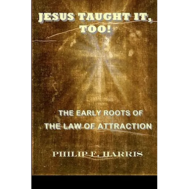 Jesus Taught It, Too!: The Early Roots of the Law of Attraction