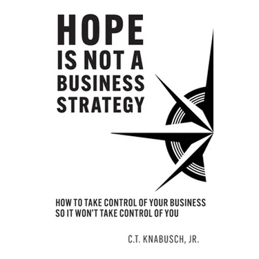 Hope Is Not A Business Strategy: How To Take Control Of Your Business So It Won't Take Control Of You