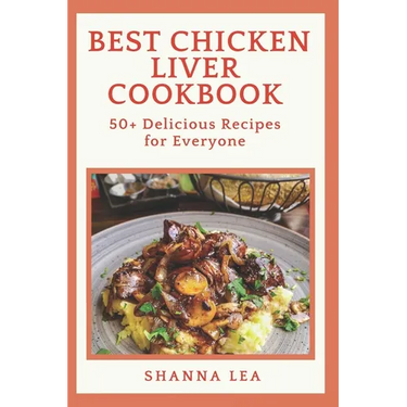 Best Chicken Liver Cookbook: 50+ Delicious Recipes for Everyone