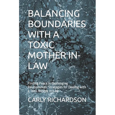Balancing Boundaries with a Toxic Mother In-Law: Finding Peace in Challenging Relationships: Strategies for Dealing with a Toxic Mother In-Law