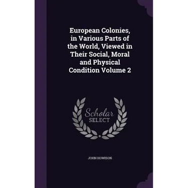 European Colonies, in Various Parts of the World, Viewed in Their Social, Moral and Physical Condition Volume 2