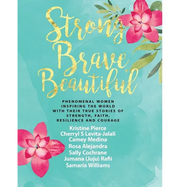 Strong Brave Beautiful: Phenomenal Women Inspiring The World With Their True Stories Of Strength, Faith, Resilience and Courage