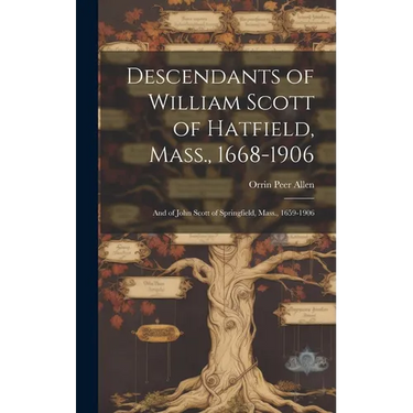 Descendants of William Scott of Hatfield, Mass., 1668-1906: And of John Scott of Springfield, Mass., 1659-1906