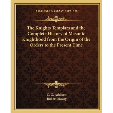 The Knights Templars and the Complete History of Masonic Knighthood from the Origin of the Orders to the Present Time