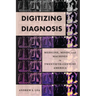 Digitizing Diagnosis: Medicine, Minds, and Machines in Twentieth-Century America