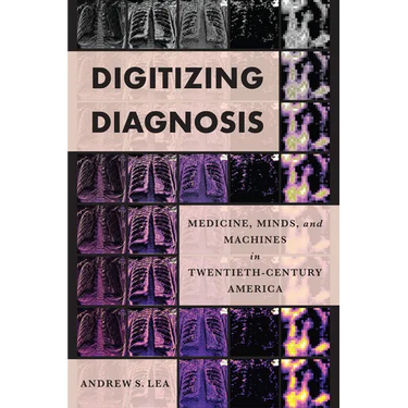 Digitizing Diagnosis: Medicine, Minds, and Machines in Twentieth-Century America