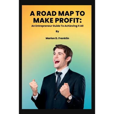 A Roadmap to Make Profit: An Entrepreneur guide to acquiring it all