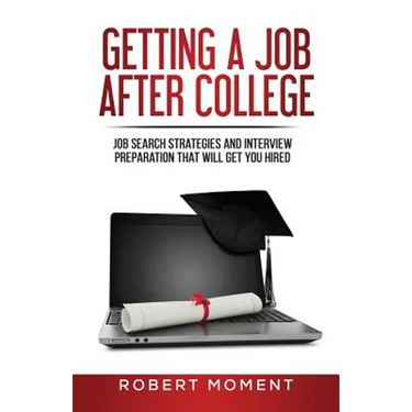 Getting a Job After College: Job Search Strategies and Interview Preparation That Will Get You Hired