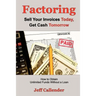 Factoring: Sell Your Invoices Today, Get Cash Tomorrow: How to Get Unlimited Funds without a Loan