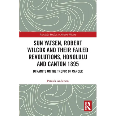 Sun Yatsen, Robert Wilcox and Their Failed Revolutions, Honolulu and Canton 1895: Dynamite on the Tropic of Cancer
