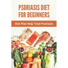 Psoriasis Diet For Beginners: Diet Plan Help Treat Psoriasis: Psoriasis Ayurvedic Treatment Diet