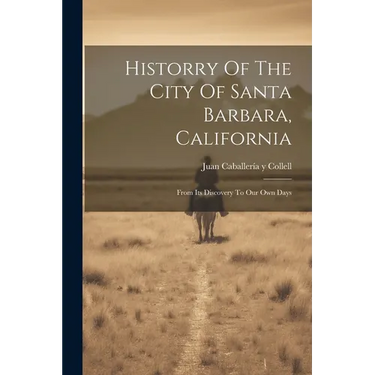 Historry Of The City Of Santa Barbara, California: From Its Discovery To Our Own Days