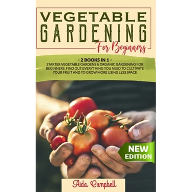 Vegetable Gardening for Beginners: 2 BOOKS IN 1: Starter Vegetable Gardens & Organic Gardening for Beginners. Find Out Everything You Need to Cultivat