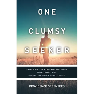 One Clumsy Seeker: Living in the Flux with Mental Illness and Trying to Make Some Sense of Truth Using Reason and Science