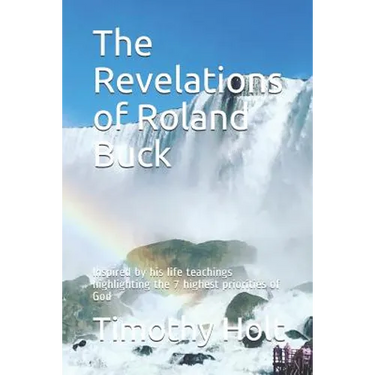 The Revelations of Roland Buck: Inspired by His Life Teachings Highlighting the 7 Highest Priorities of God