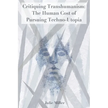 Critiquing Transhumanism: The Human Cost of Pursuing Techno-Utopia