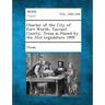 Charter of the City of Fort Worth, Tarrant County, Texas as Passed by the 31st Legislature 1909