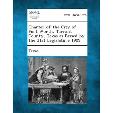 Charter of the City of Fort Worth, Tarrant County, Texas as Passed by the 31st Legislature 1909