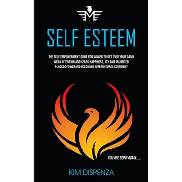 Self Esteem: The Self Empowerment Guide for Women to Get Over Your Damn Weak Intention and Spark Happiness, Joy and Unlimited Placebo Power and Becomi