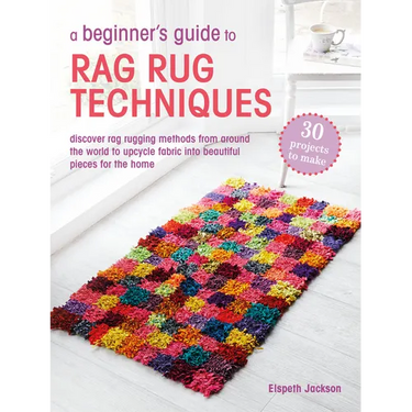 A Beginner's Guide to Rag Rug Techniques: Discover Rag Rugging Methods from Around the World to Upcycle Fabric Into Beautiful Pieces for the Home