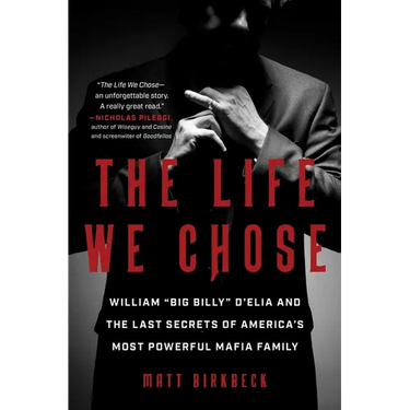 The Life We Chose: William "Big Billy" d'Elia and the Last Secrets of America's Most Powerful Mafia Family