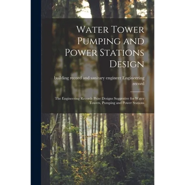 Water Tower Pumping and Power Stations Design: the Engineering Records Prize Designs Suggestive for Water Towers, Pumping and Power Stations