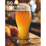 50 Cooking with Craft Beer Recipes for Home