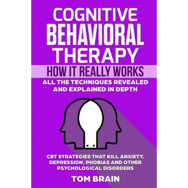 Cognitive Behavioral Therapy: How It Really Works: All the Techniques Revealed and Explained in Depth. CBT Strategies that Kill Anxiety, Depression,
